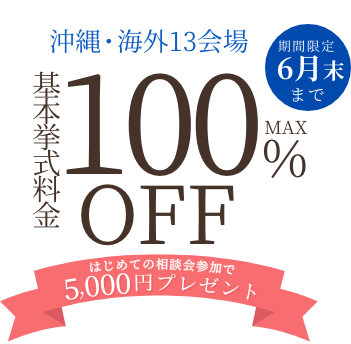基本挙式料金MAX100%OFF 沖縄・海外13会場 期間限定6月末まで 初めての相談会参加で5,000円プレゼント