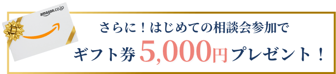 さらに！はじめての相談会参加でギフト券5,000円プレゼント！